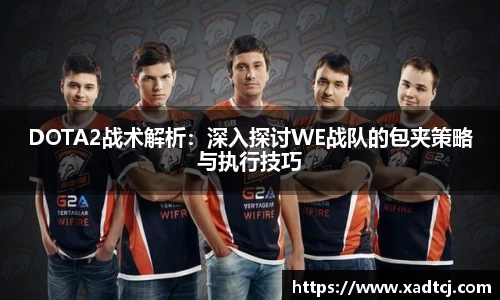 DOTA2战术解析：深入探讨WE战队的包夹策略与执行技巧