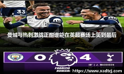 曼城与热刺激战正酣谁能在英超赛场上笑到最后