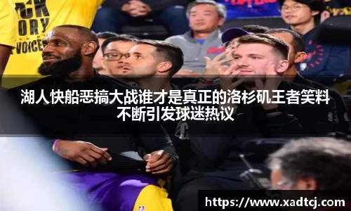 湖人快船恶搞大战谁才是真正的洛杉矶王者笑料不断引发球迷热议